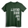 Is My Bike Okay? Funny T-Shirt - Humorous Biking Apparel for Motorcycle & BMX Cyclists