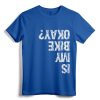 Is My Bike Okay? Funny T-Shirt - Humorous Biking Apparel for Motorcycle & BMX Cyclists